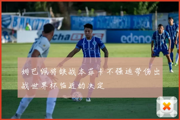 姆巴佩将缺战本菲卡不强迫带伤出战世界杯临近的决定