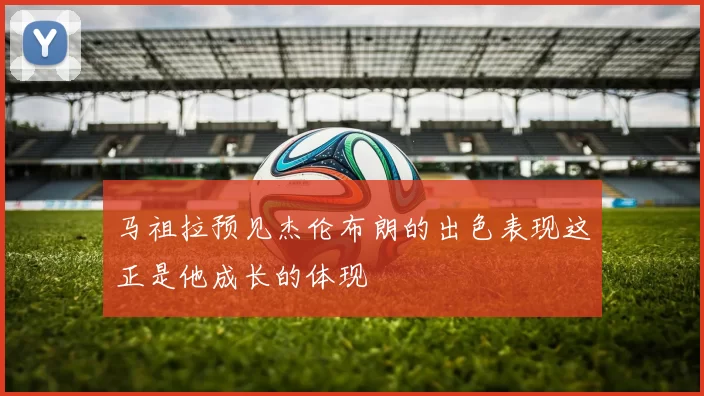 马祖拉预见杰伦布朗的出色表现这正是他成长的体现