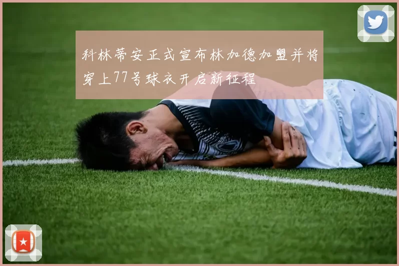 科林蒂安正式宣布林加德加盟并将穿上77号球衣开启新征程