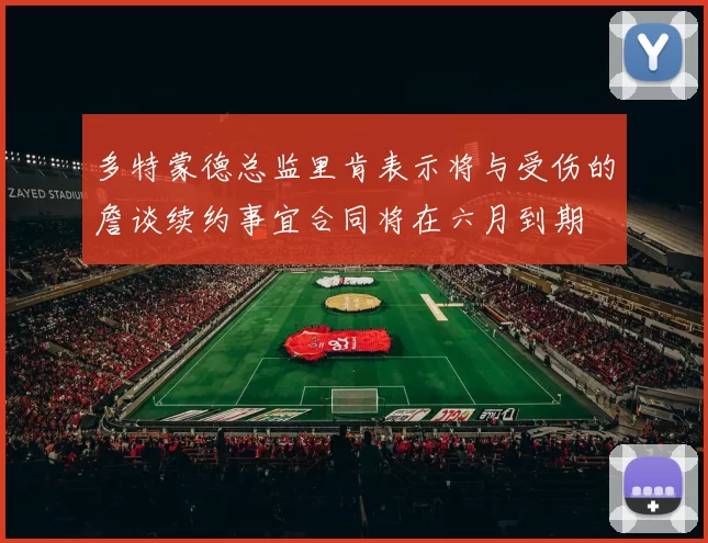 多特蒙德总监里肯表示将与受伤的詹谈续约事宜合同将在六月到期