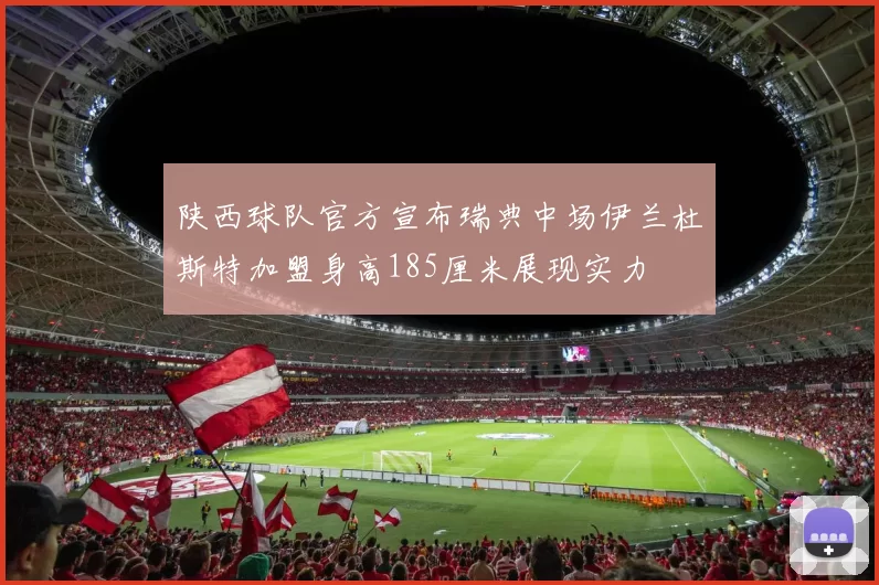 陕西球队官方宣布瑞典中场伊兰杜斯特加盟身高185厘米展现实力