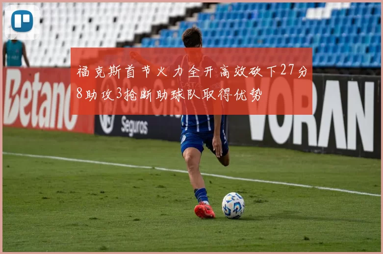 福克斯首节火力全开高效砍下27分8助攻3抢断助球队取得优势