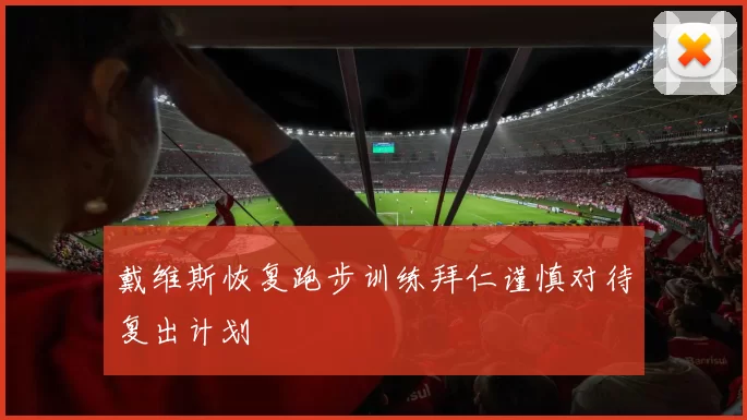 戴维斯恢复跑步训练拜仁谨慎对待复出计划