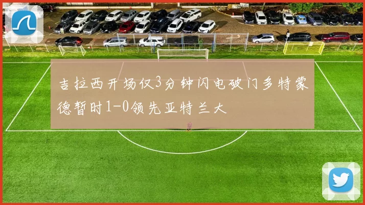 吉拉西开场仅3分钟闪电破门多特蒙德暂时1-0领先亚特兰大