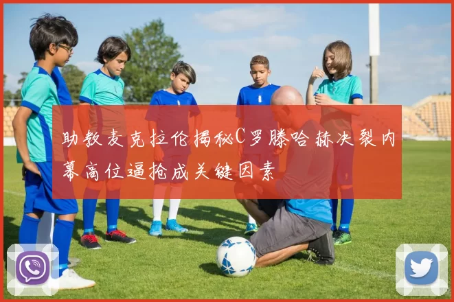 助教麦克拉伦揭秘C罗滕哈赫决裂内幕高位逼抢成关键因素